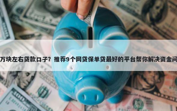 一万块左右贷款口子？推荐9个网贷保单贷最好的平台帮你解决资金问题
