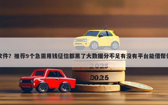 借款一个月的软件?推荐9个急需用钱征信都黑了大数据分不足有没有平台能借帮你解决资金问题