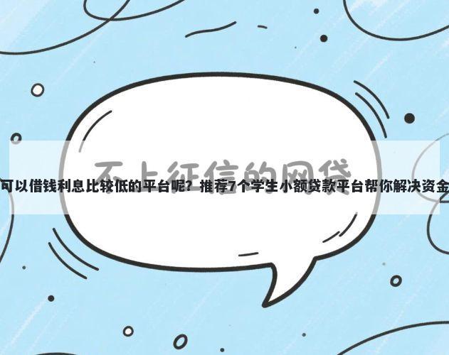 哪里可以借钱利息比较低的平台呢?推荐7个学生小额贷款平台帮你解决资金问题
