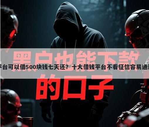 哪个平台可以借500块钱七天还？十大借钱平台不看征信容易通过推荐