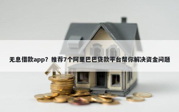 无息借款app？推荐7个阿里巴巴贷款平台帮你解决资金问题