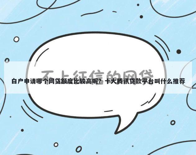 白户申请哪个网贷额度比较高呢?十大腾讯贷款平台叫什么推荐