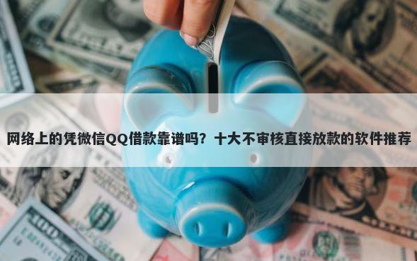 网络上的凭微信QQ借款靠谱吗?十大不审核直接放款的软件推荐