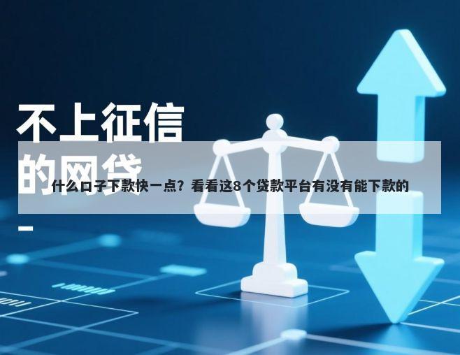 什么口子下款快一点?看看这8个贷款平台有没有能下款的