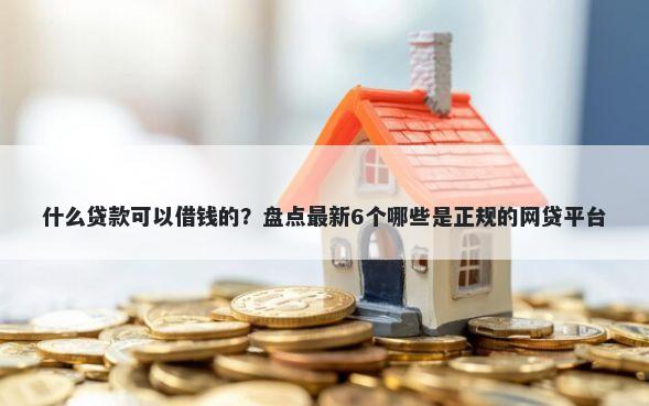 什么贷款可以借钱的?盘点最新6个哪些是正规的网贷平台