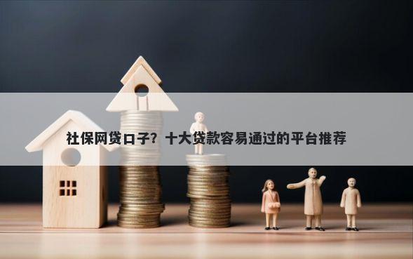 社保网贷口子?十大贷款容易通过的平台推荐