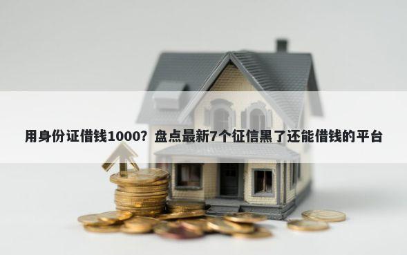 用身份证借钱1000?盘点最新7个征信黑了还能借钱的平台