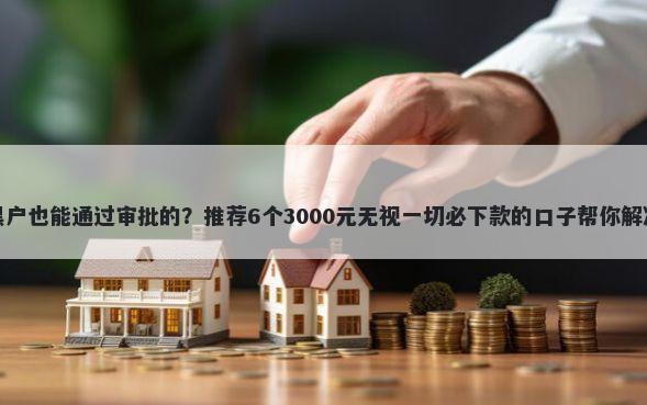 哪款网贷黑户也能通过审批的?推荐6个3000元无视一切必下款的口子帮你解决资金问题