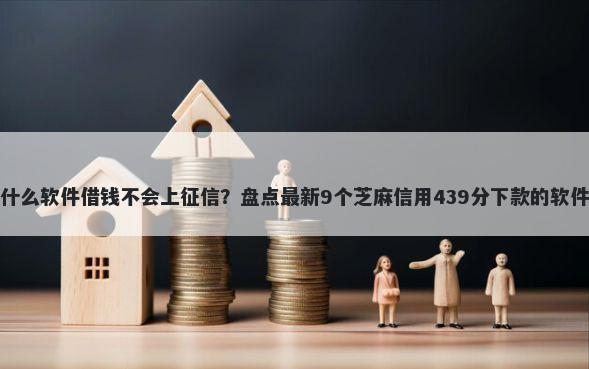 什么软件借钱不会上征信?盘点最新9个芝麻信用439分下款的软件