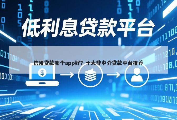 信用贷款哪个app好?十大非中介贷款平台推荐