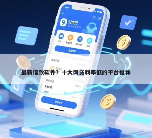 最新借款软件?十大网贷利率低的平台推荐