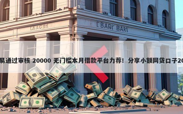 哪些借款app容易通过审核 20000 无门槛本月借款平台力荐！分享小额网贷口子20000无门槛借款