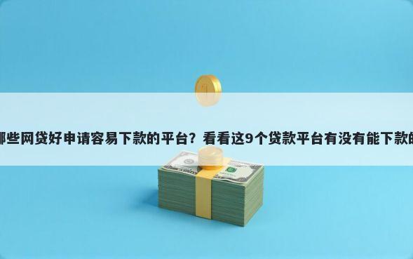 哪些网贷好申请容易下款的平台?看看这9个贷款平台有没有能下款的