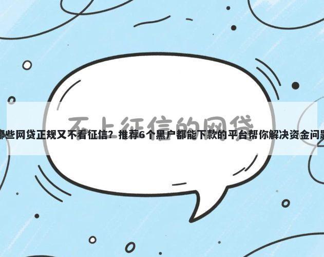哪些网贷正规又不看征信?推荐6个黑户都能下款的平台帮你解决资金问题