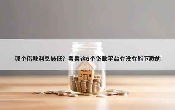 哪个借款利息最低？看看这6个贷款平台有没有能下款的
