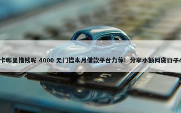 有身份证有银行卡哪里借钱呢 4000 无门槛本月借款平台力荐！分享小额网贷口子4000无门槛借款