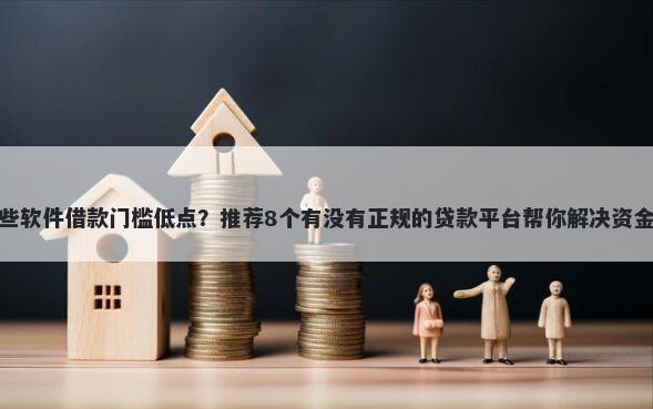 有哪些软件借款门槛低点？推荐8个有没有正规的贷款平台帮你解决资金问题