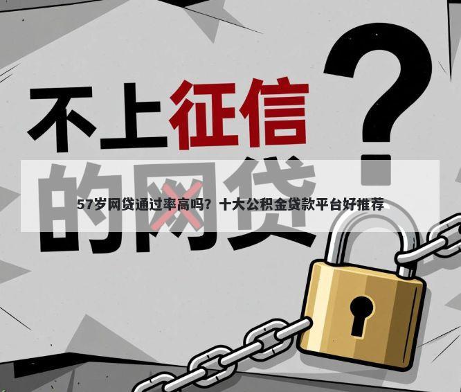 57岁网贷通过率高吗？十大公积金贷款平台好推荐