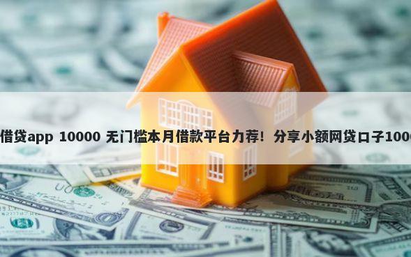 审核要求低的借贷app 10000 无门槛本月借款平台力荐!分享小额网贷口子10000无门槛借款