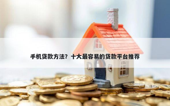 手机贷款方法？十大最容易的贷款平台推荐