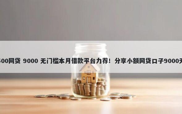审核必过500网贷 9000 无门槛本月借款平台力荐!分享小额网贷口子9000无门槛借款
