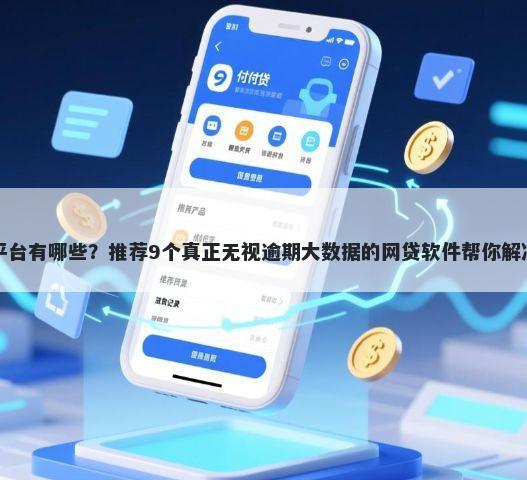 网络借钱平台有哪些?推荐9个真正无视逾期大数据的网贷软件帮你解决资金问题