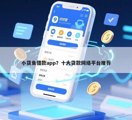 小贷鱼借款app?十大贷款网络平台推荐