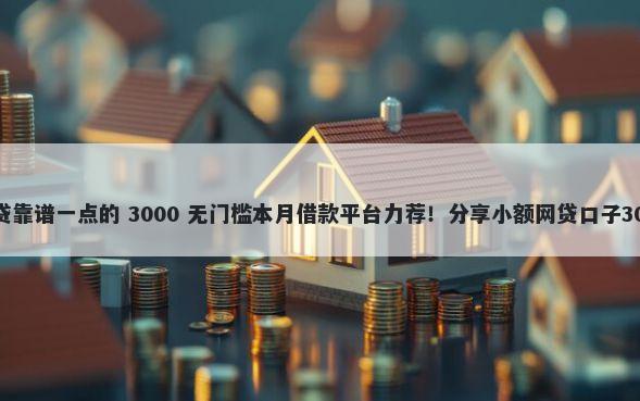 不查征信的网贷靠谱一点的 3000 无门槛本月借款平台力荐！分享小额网贷口子3000无门槛借款