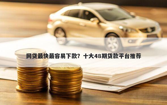 网贷最快最容易下款？十大48期贷款平台推荐