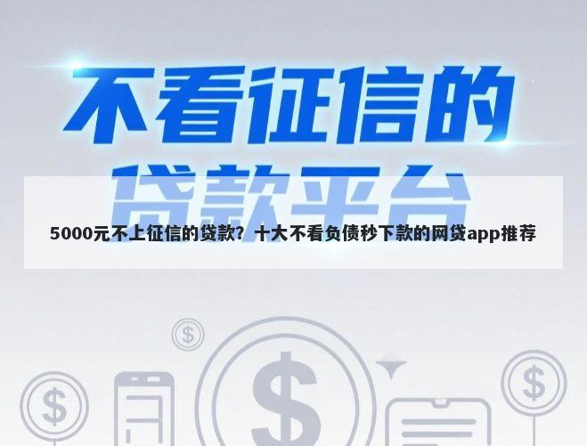 5000元不上征信的贷款？十大不看负债秒下款的网贷app推荐