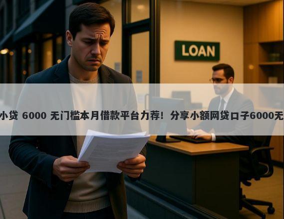 500黑户小贷 6000 无门槛本月借款平台力荐！分享小额网贷口子6000无门槛借款
