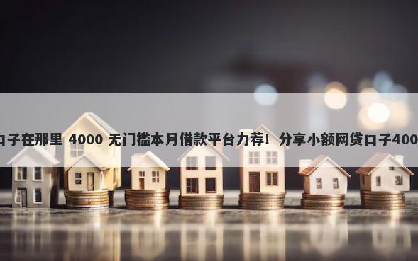手头金贷款口子在那里 4000 无门槛本月借款平台力荐！分享小额网贷口子4000无门槛借款