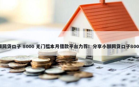 容易下款大额网贷口子 8000 无门槛本月借款平台力荐！分享小额网贷口子8000无门槛借款