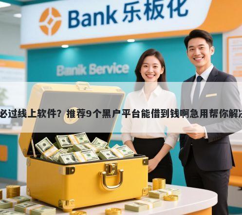 19岁贷款必过线上软件？推荐9个黑户平台能借到钱啊急用帮你解决资金问题