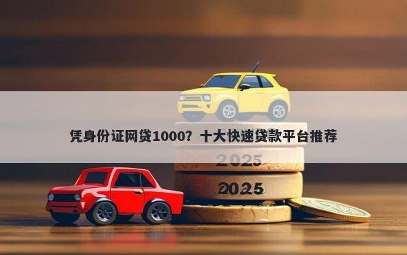 凭身份证网贷1000？十大快速贷款平台推荐