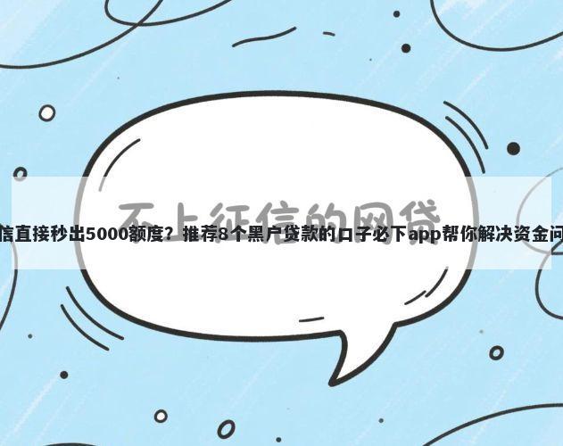 微信直接秒出5000额度?推荐8个黑户贷款的口子必下app帮你解决资金问题