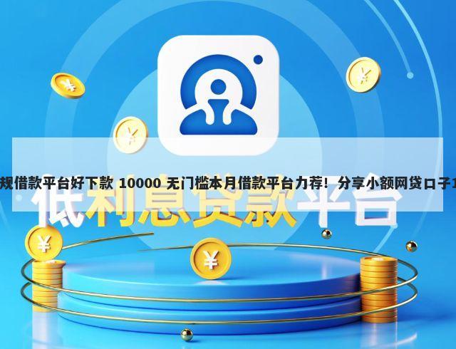 60岁至65之间正规借款平台好下款 10000 无门槛本月借款平台力荐！分享小额网贷口子10000无门槛借款