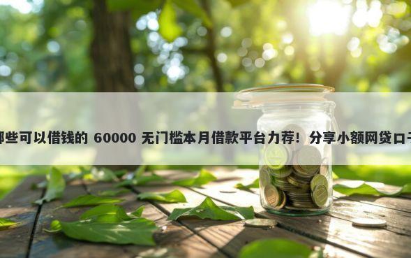 低门槛借钱平台有哪些可以借钱的 60000 无门槛本月借款平台力荐！分享小额网贷口子60000无门槛借款
