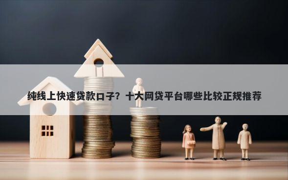 纯线上快速贷款口子？十大网贷平台哪些比较正规推荐
