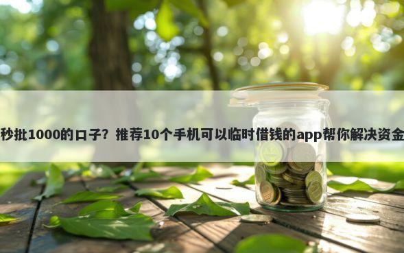 黑户秒批1000的口子?推荐10个手机可以临时借钱的app帮你解决资金问题