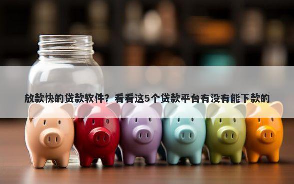 放款快的贷款软件？看看这5个贷款平台有没有能下款的