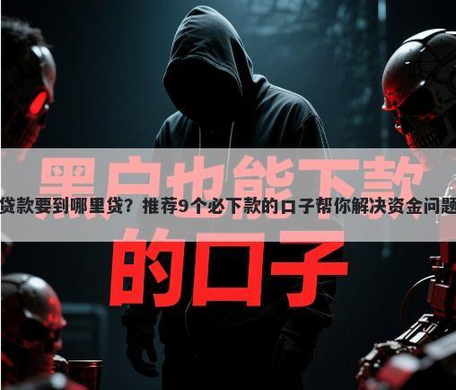 贷款要到哪里贷？推荐9个必下款的口子帮你解决资金问题
