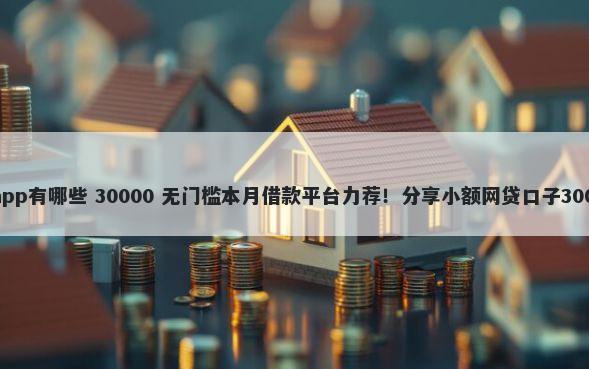 上征信的贷款app有哪些 30000 无门槛本月借款平台力荐！分享小额网贷口子30000无门槛借款