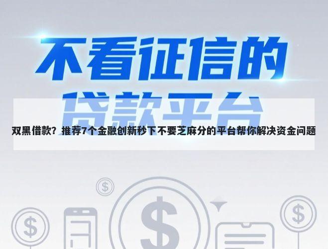 双黑借款？推荐7个金融创新秒下不要芝麻分的平台帮你解决资金问题