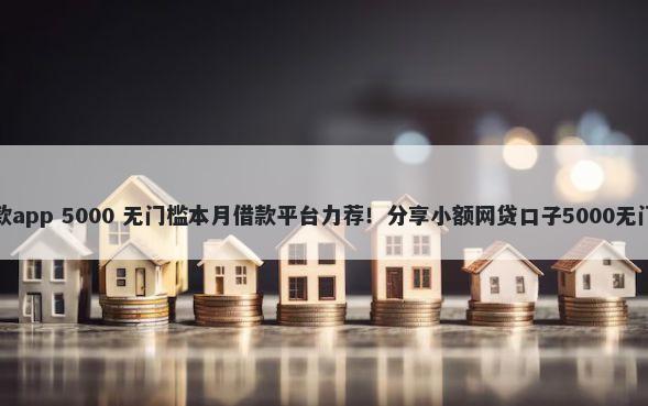 空放贷款app 5000 无门槛本月借款平台力荐！分享小额网贷口子5000无门槛借款