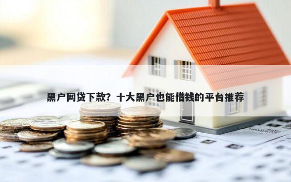 黑户网贷下款？十大黑户也能借钱的平台推荐