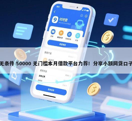 借钱小额快速手机无条件 50000 无门槛本月借款平台力荐！分享小额网贷口子50000无门槛借款
