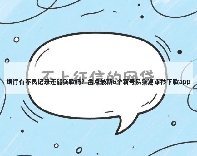 银行有不良记录还能贷款吗？盘点最新6个新号易贷速审秒下款app