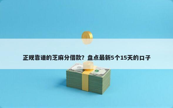 正规靠谱的芝麻分借款？盘点最新5个15天的口子