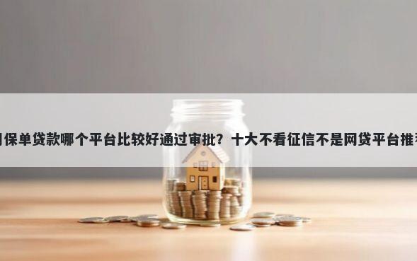 用保单贷款哪个平台比较好通过审批？十大不看征信不是网贷平台推荐